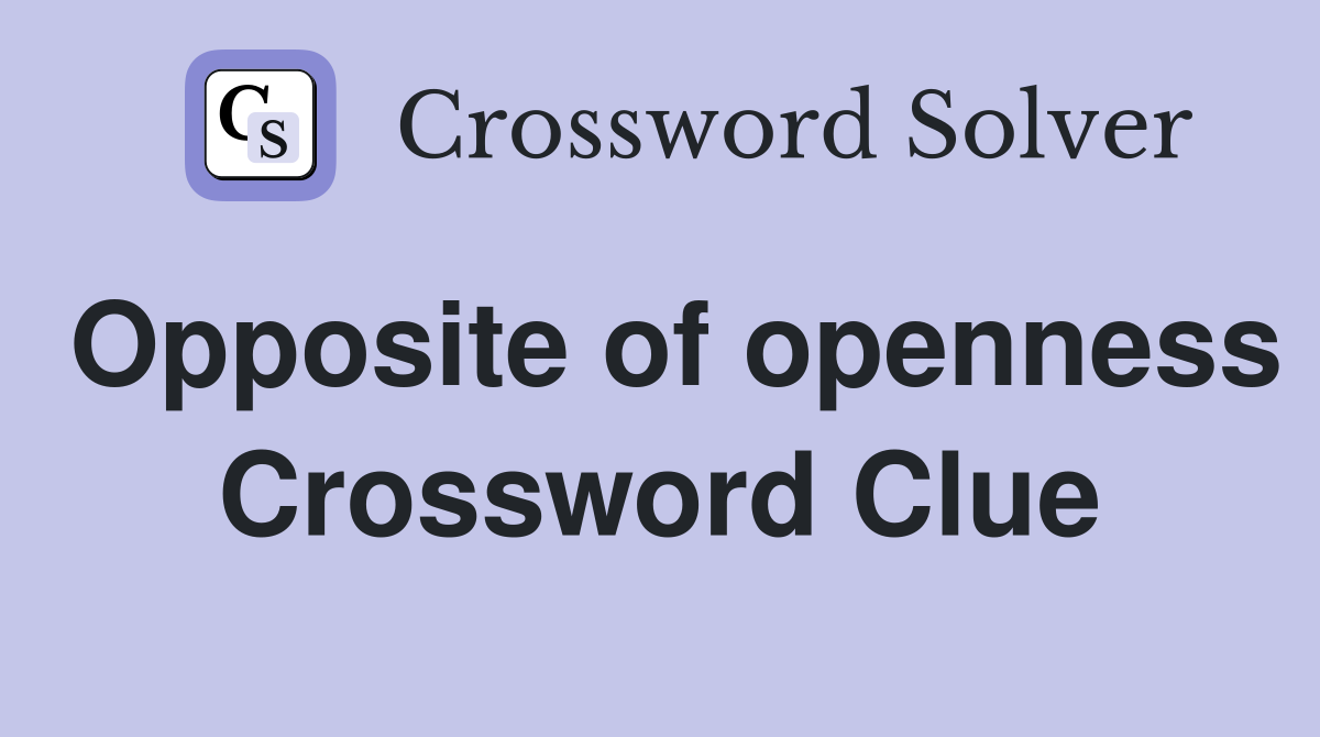 Opposite of openness Crossword Clue
