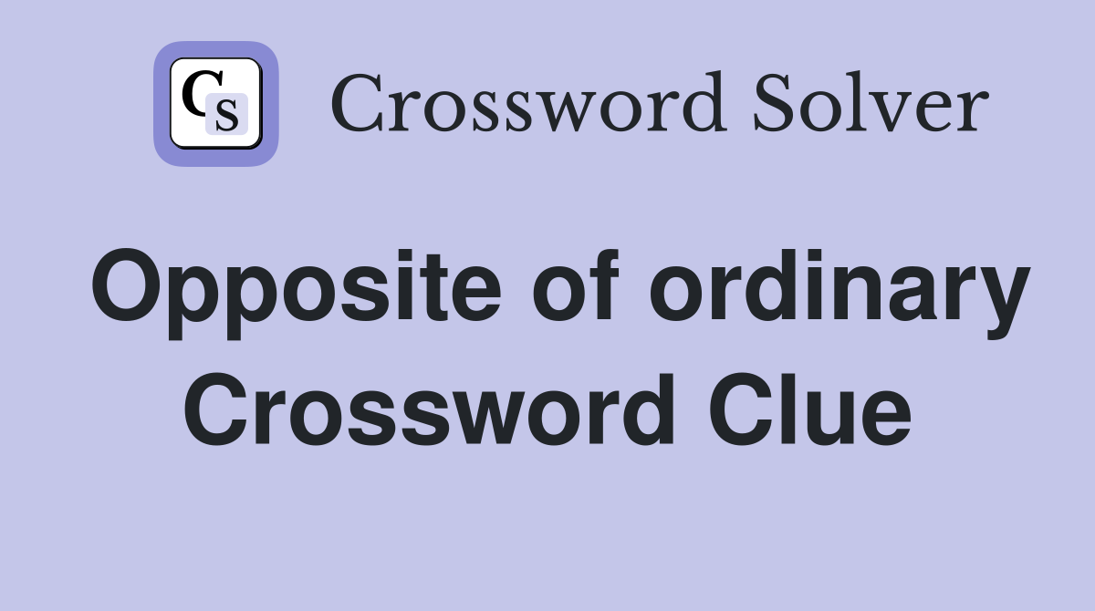 Opposite of ordinary Crossword Clue