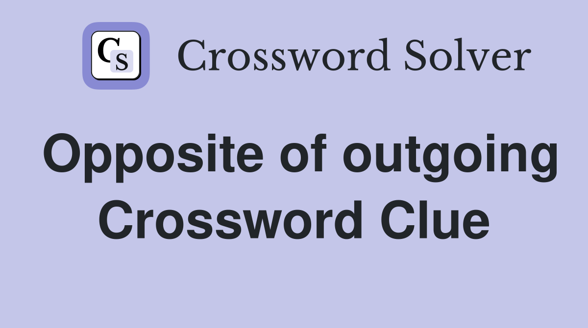 Opposite of outgoing Crossword Clue