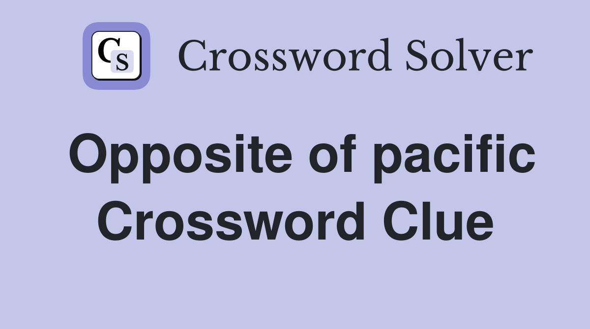Opposite of pacific Crossword Clue