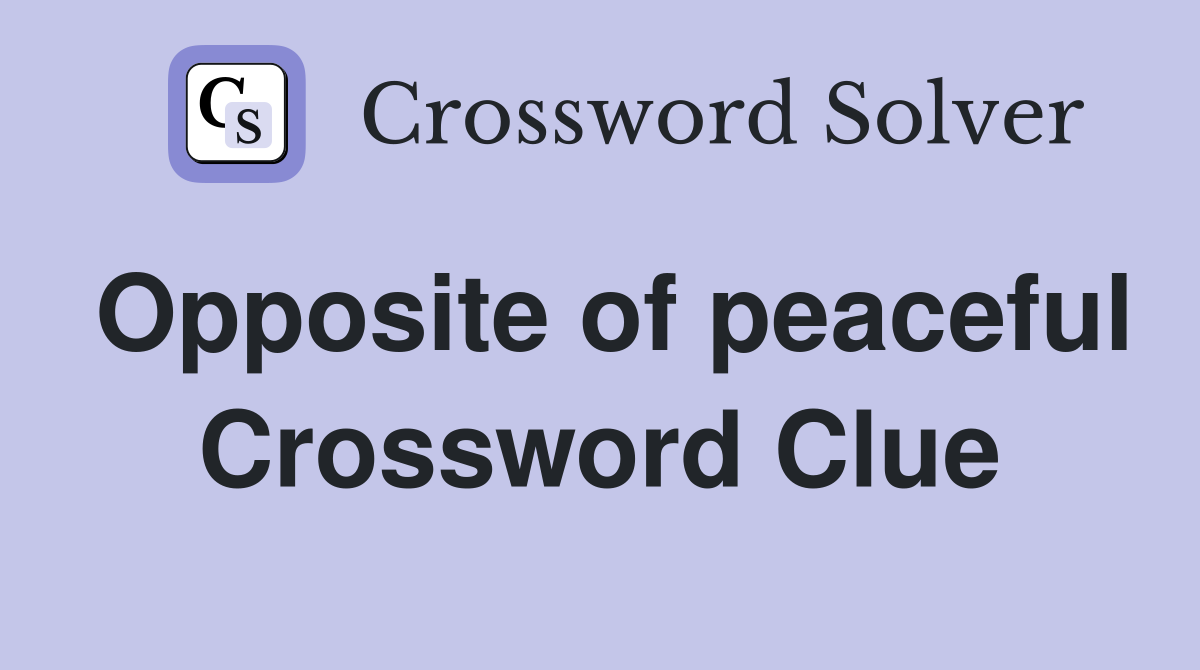 Opposite of peaceful Crossword Clue