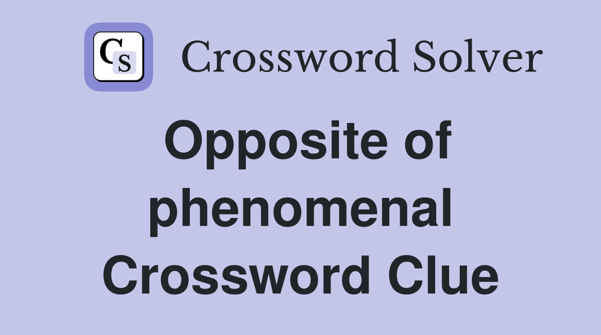 Opposite of phenomenal Crossword Clue