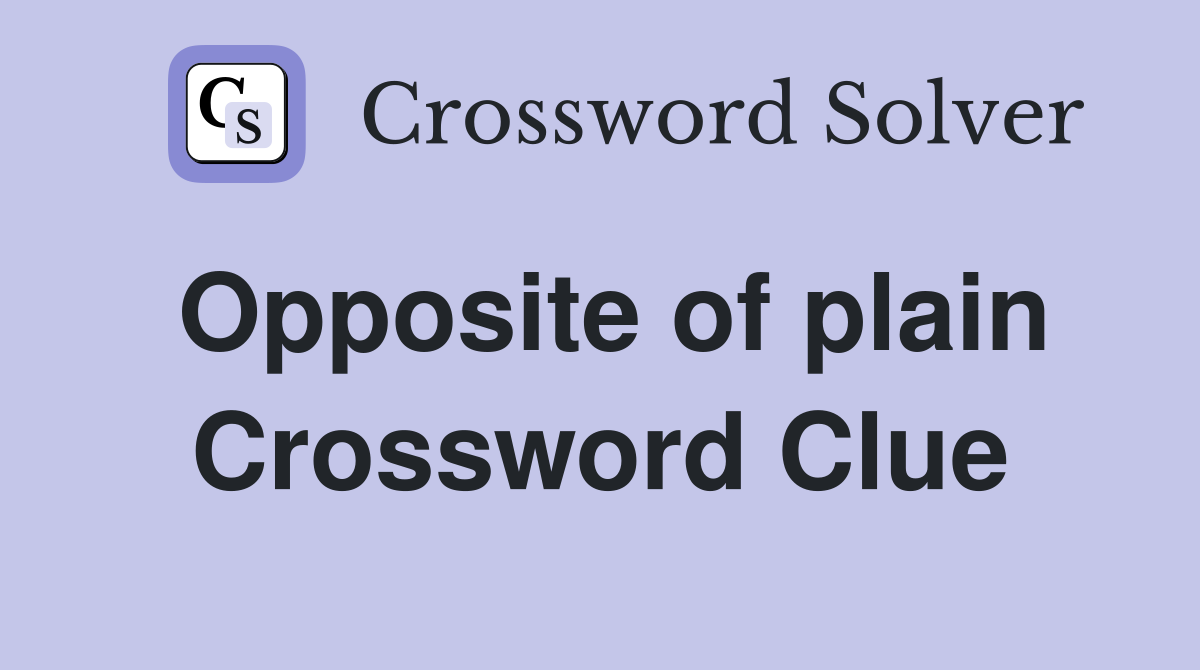 Opposite of plain Crossword Clue