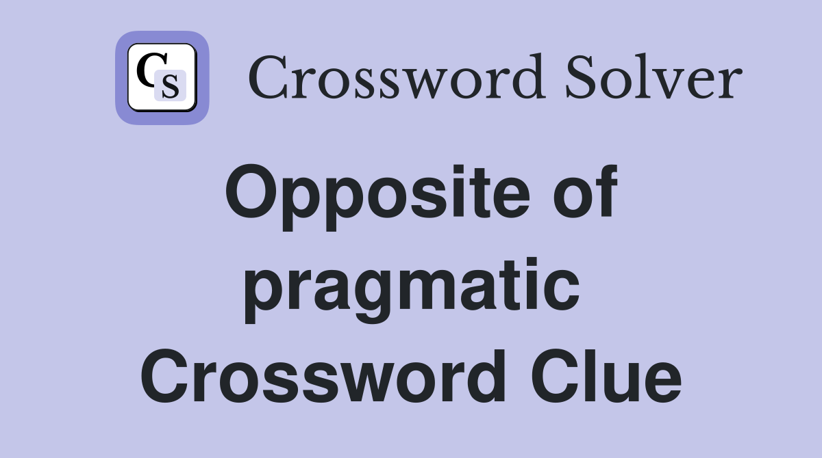 Opposite of pragmatic Crossword Clue