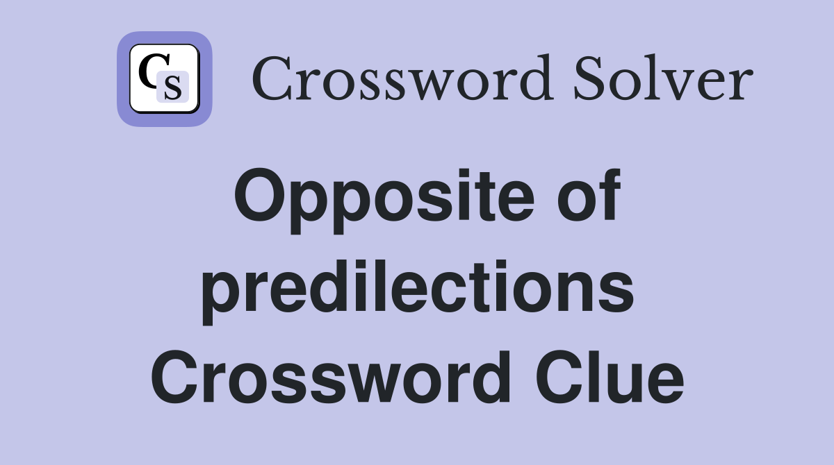 Opposite of predilections Crossword Clue
