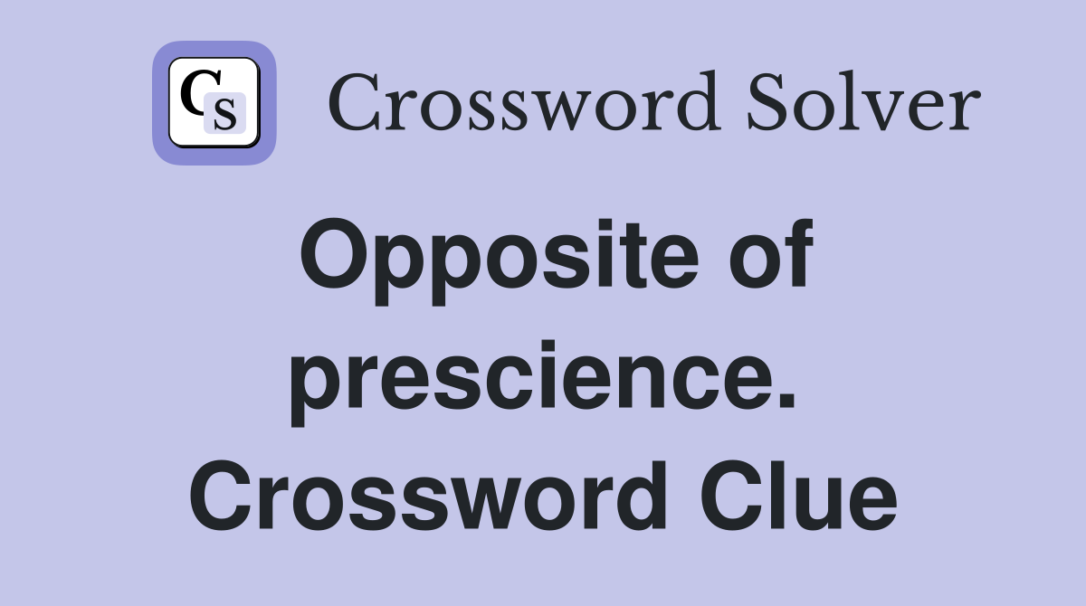 Opposite of prescience. Crossword Clue