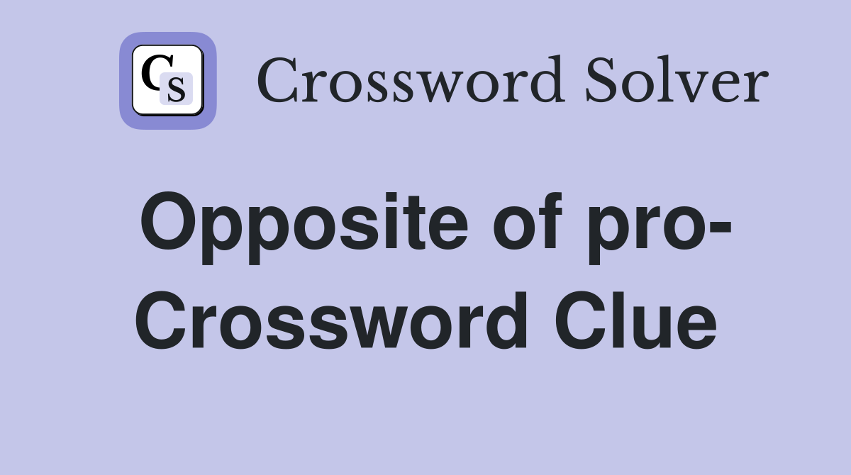 Opposite of pro- Crossword Clue