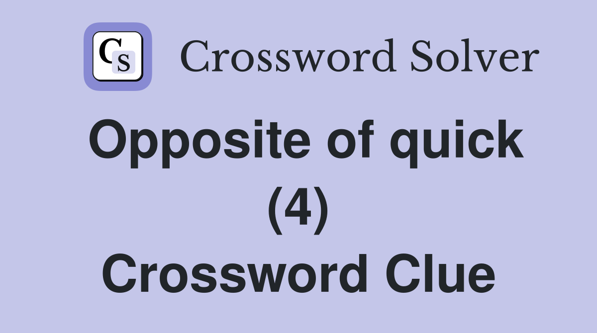 Opposite of quick (4) Crossword Clue