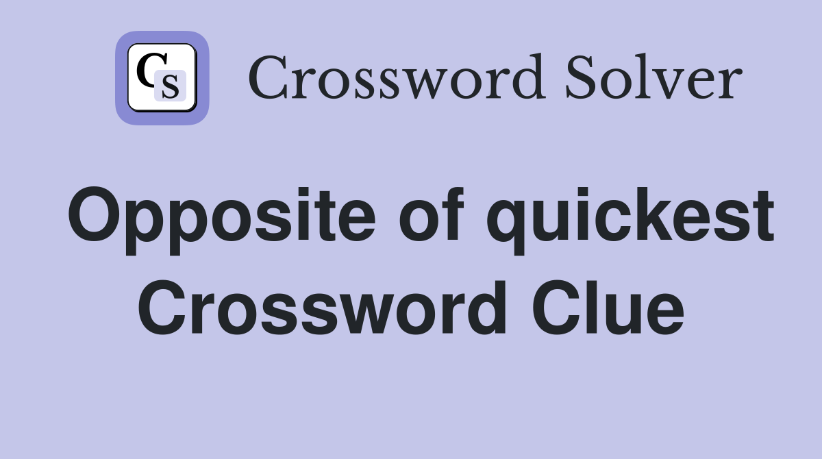 Opposite of quickest Crossword Clue