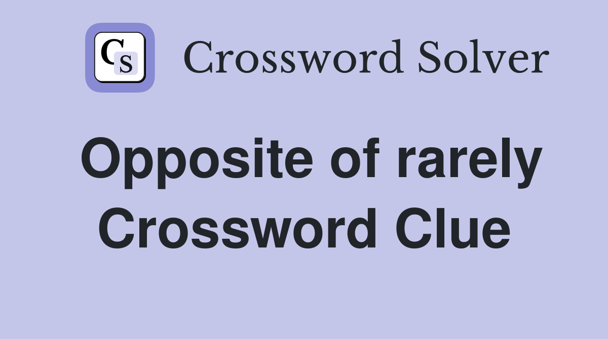 Opposite of rarely Crossword Clue