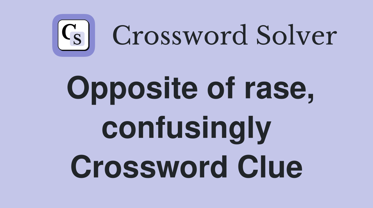 Opposite of rase, confusingly Crossword Clue