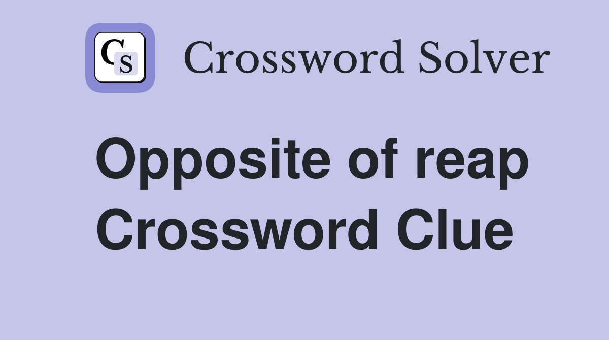 Opposite of reap Crossword Clue