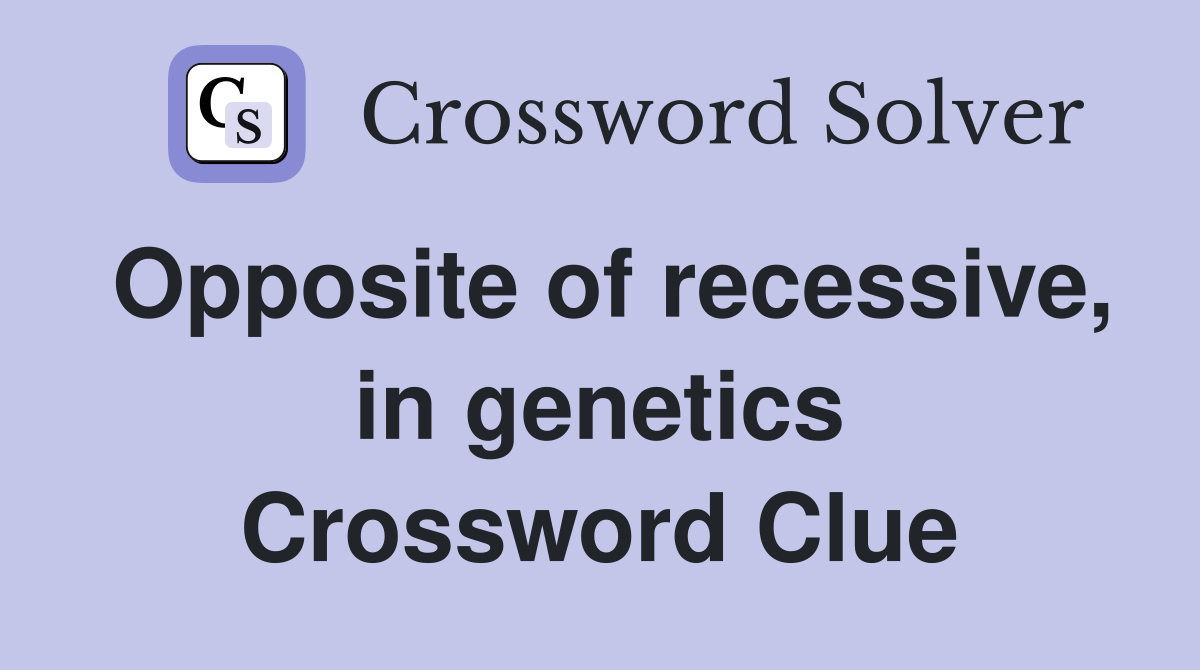 Opposite of recessive, in genetics Crossword Clue