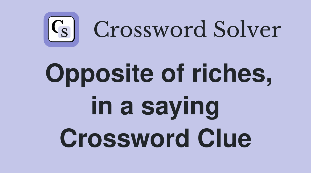 Opposite of riches, in a saying Crossword Clue
