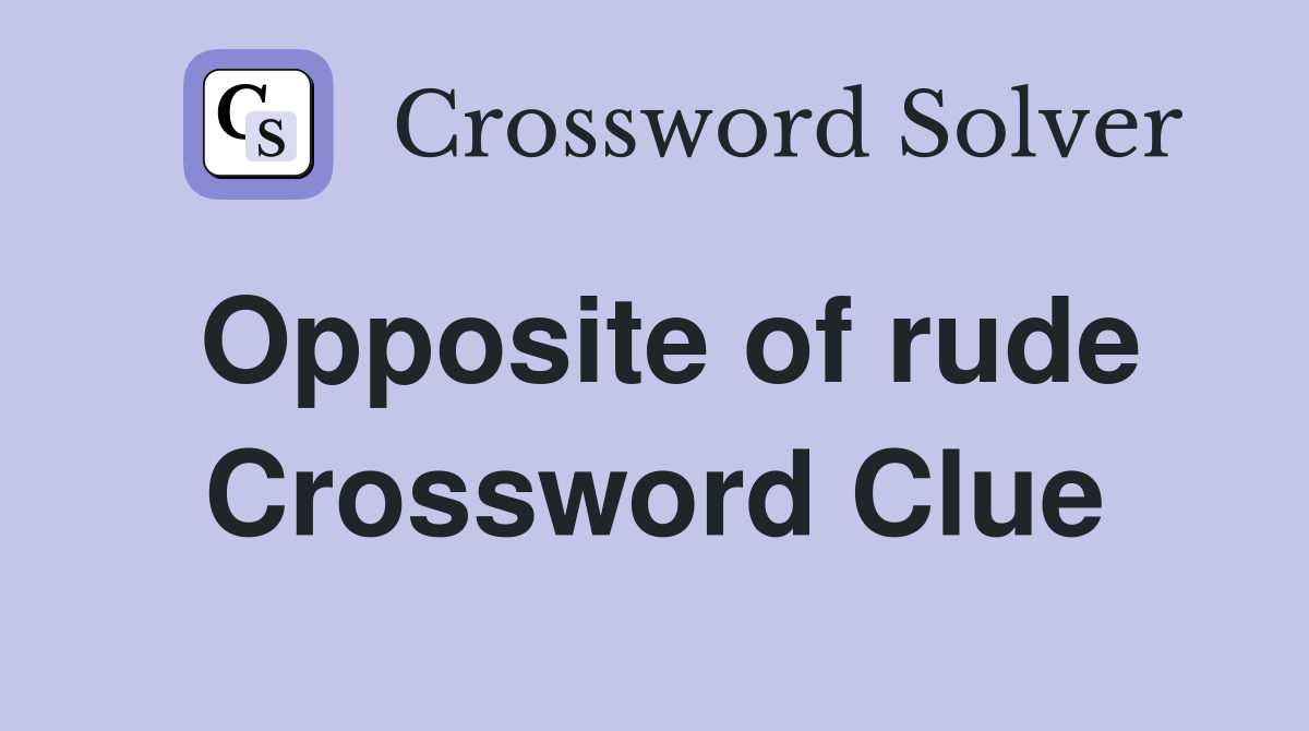 Opposite of rude Crossword Clue