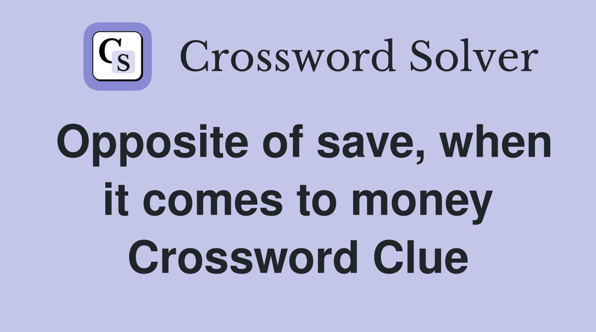 Opposite of save, when it comes to money Crossword Clue