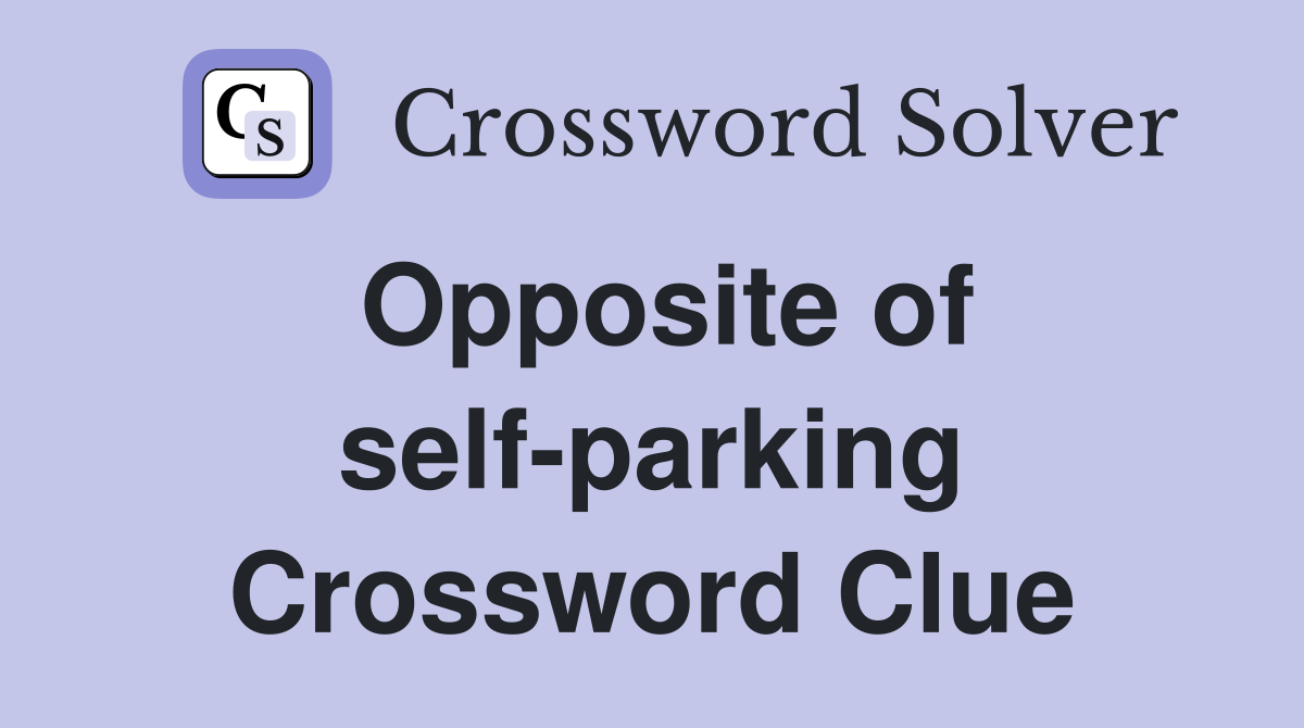 Opposite of self-parking Crossword Clue