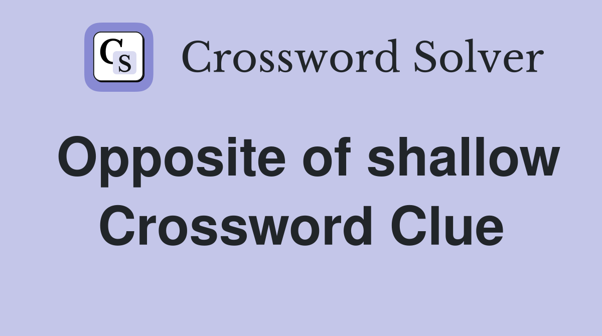 Opposite of shallow Crossword Clue