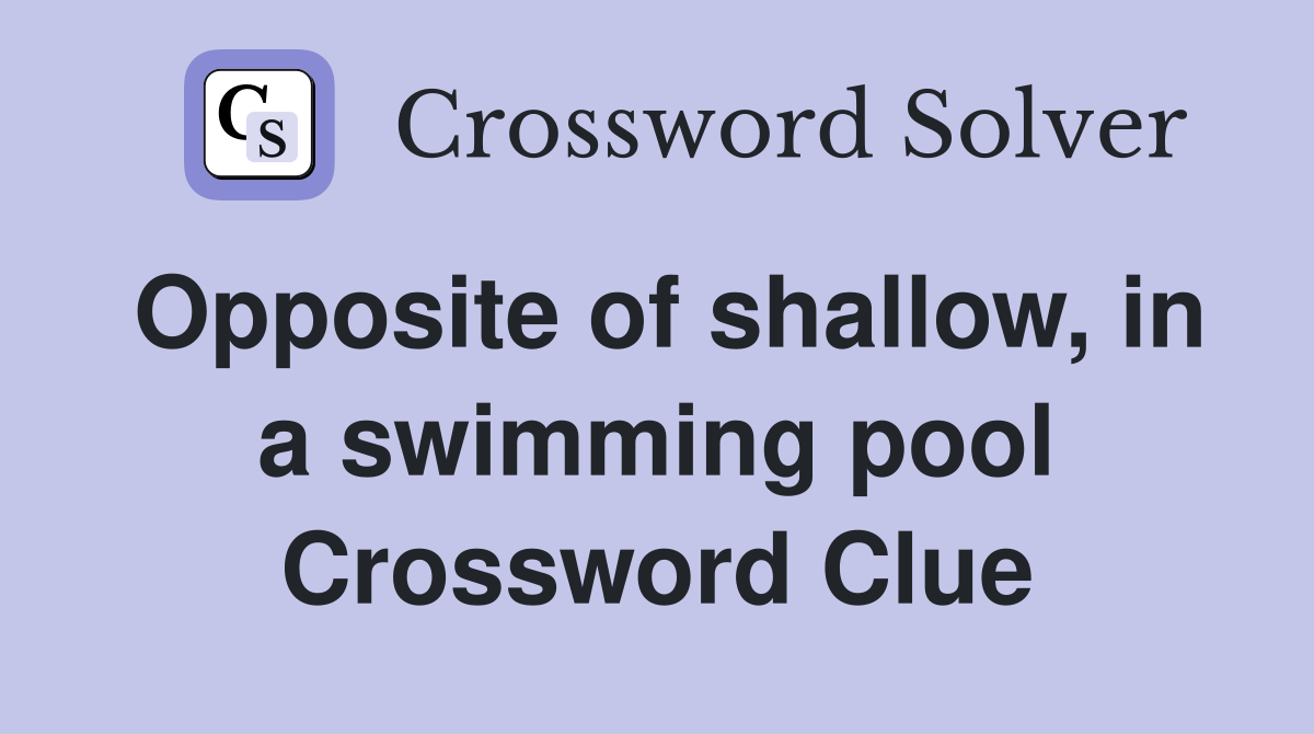 Opposite of shallow, in a swimming pool Crossword Clue