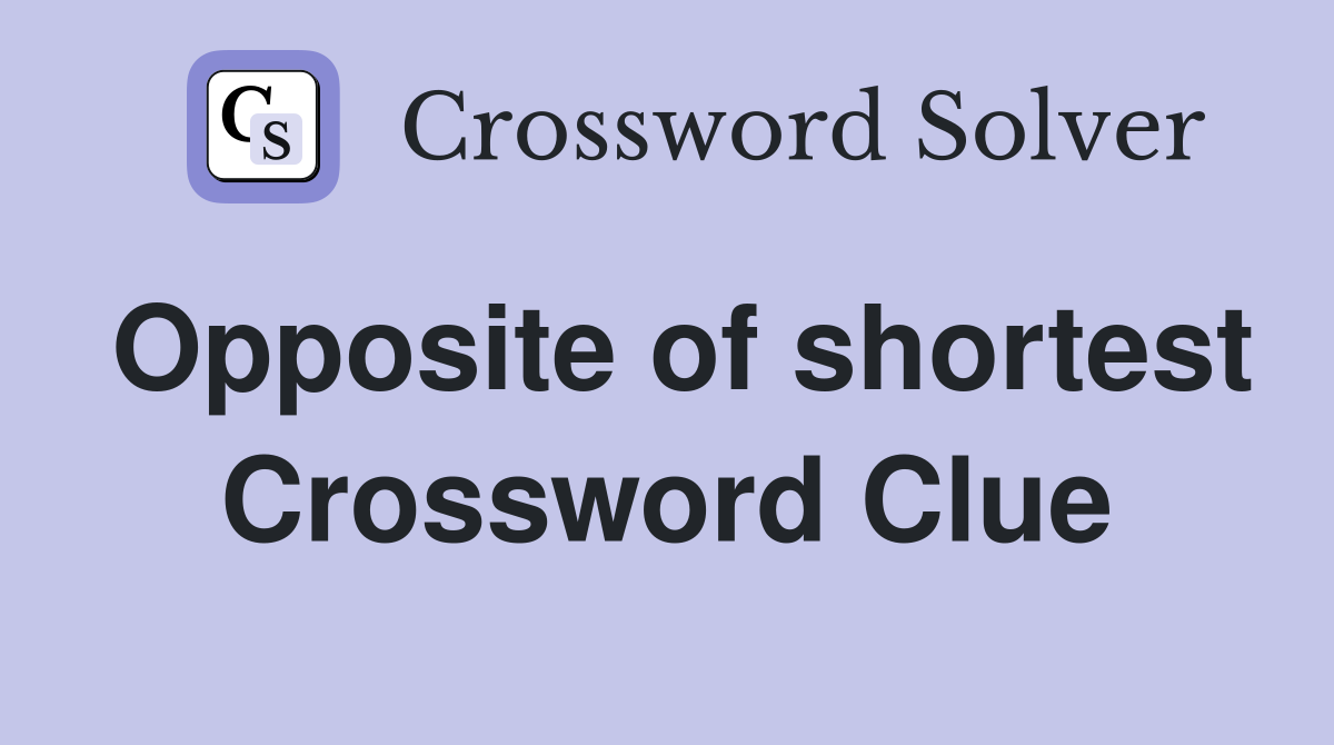 Opposite of shortest Crossword Clue
