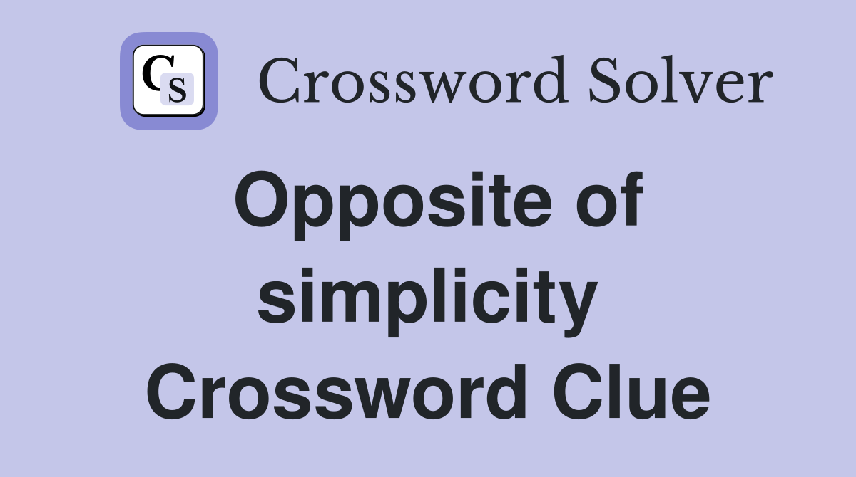 Opposite of simplicity Crossword Clue