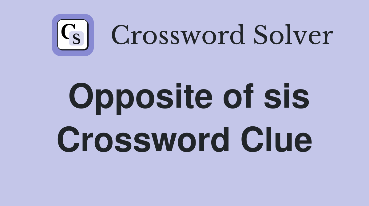Opposite of sis Crossword Clue