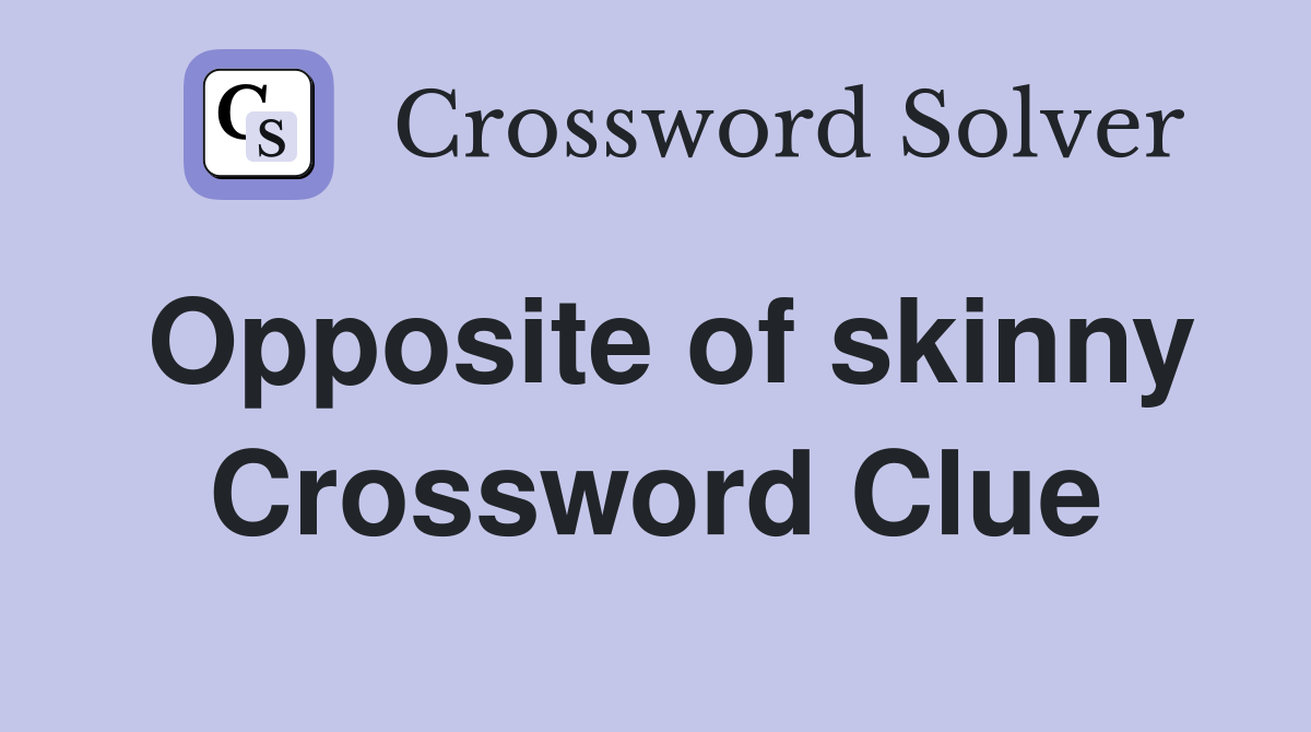 Opposite of skinny Crossword Clue