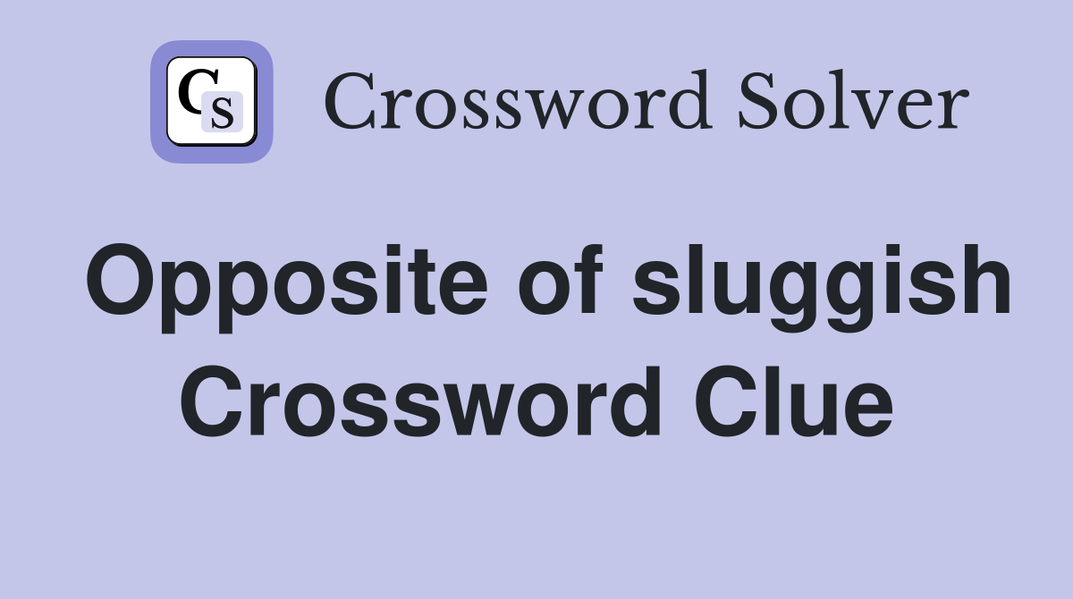 Opposite of sluggish Crossword Clue