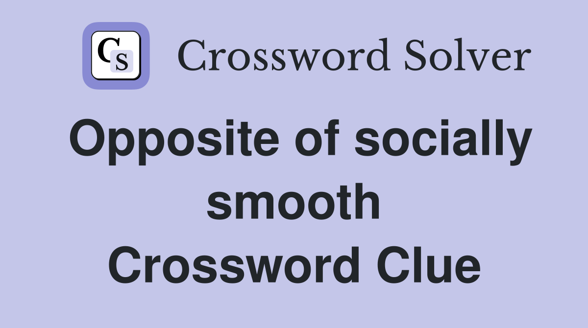 Opposite of socially smooth Crossword Clue