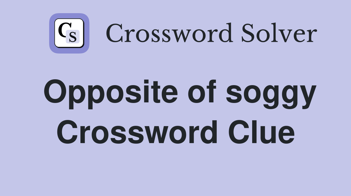 Opposite of soggy Crossword Clue