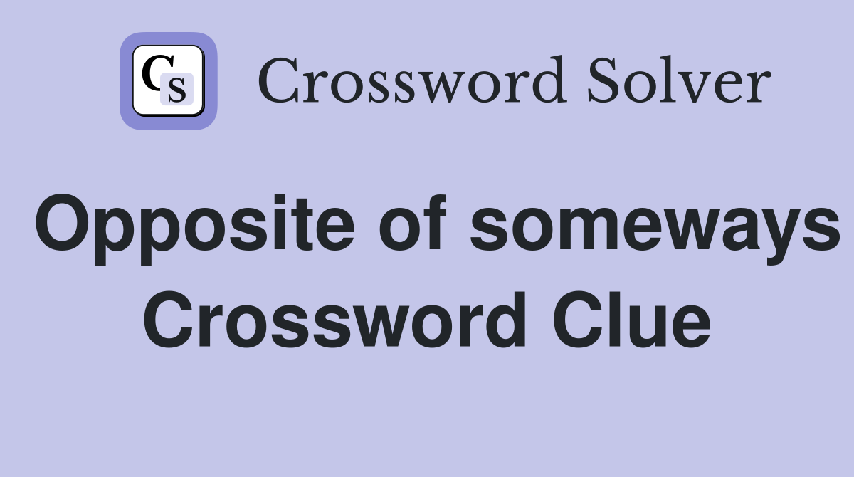 Opposite of someways Crossword Clue