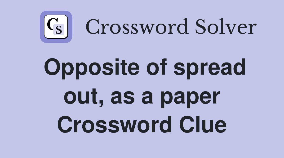 Opposite of spread out, as a paper Crossword Clue