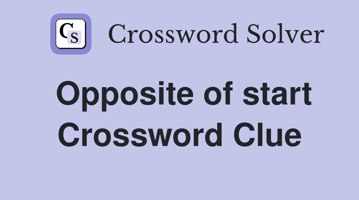 Opposite of start Crossword Clue