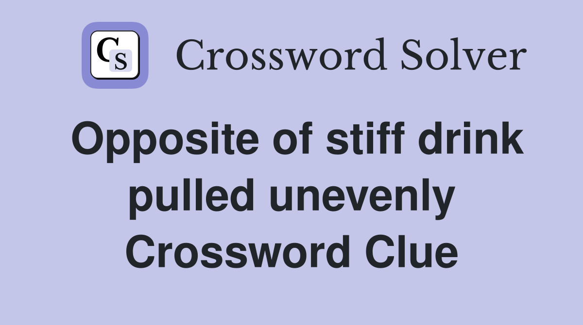 Opposite of stiff drink pulled unevenly Crossword Clue