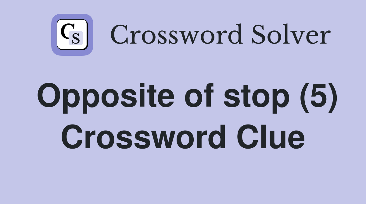 Opposite of stop (5) Crossword Clue