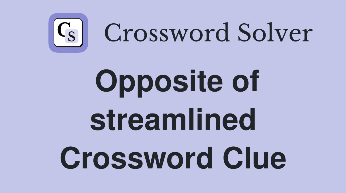 Opposite of streamlined Crossword Clue