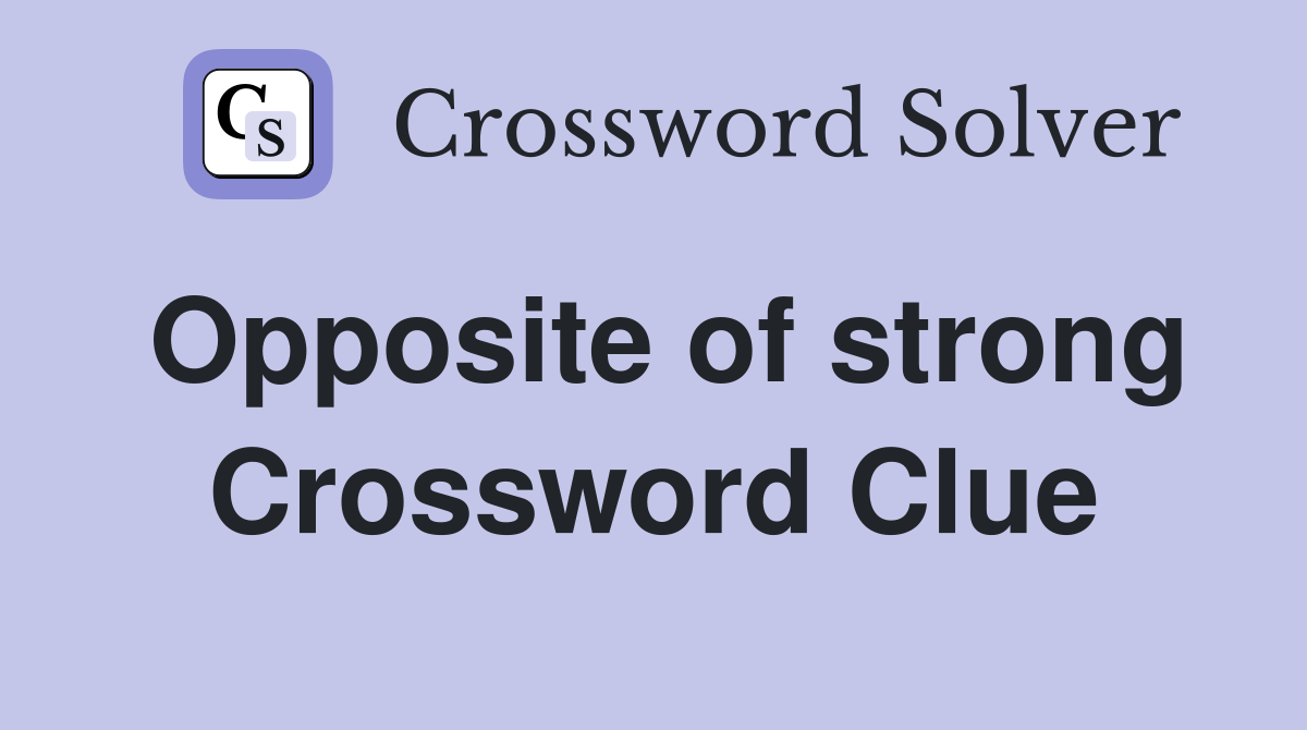 Opposite of strong Crossword Clue