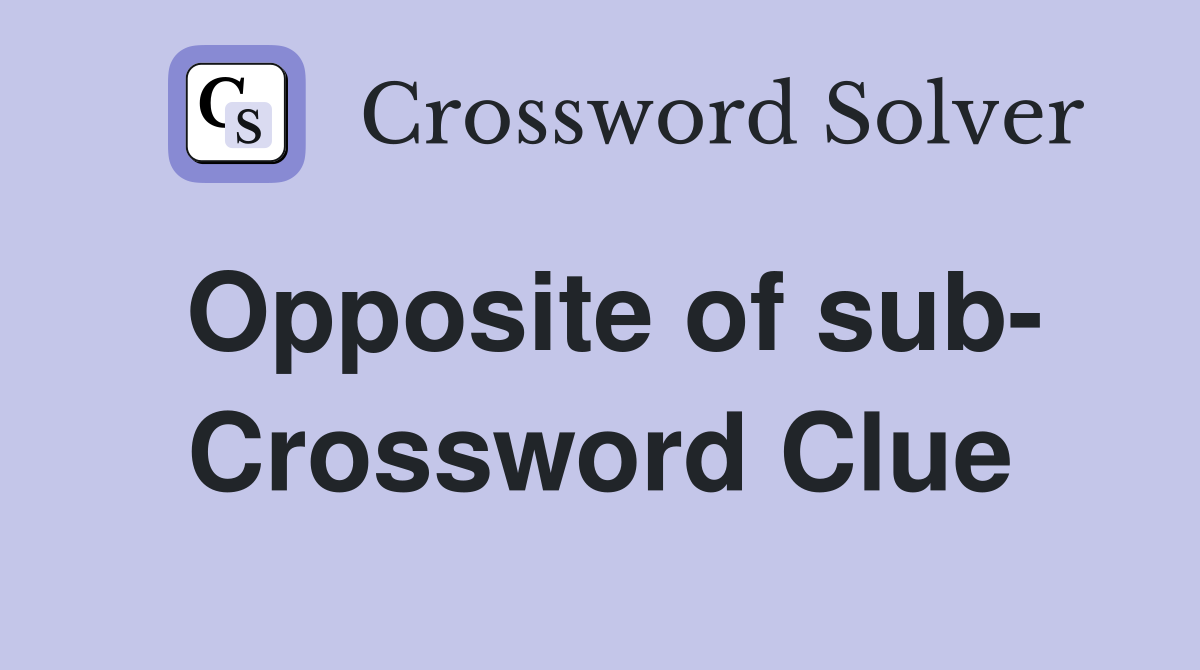 Opposite of sub- Crossword Clue