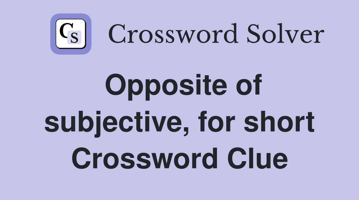 Opposite of subjective, for short Crossword Clue