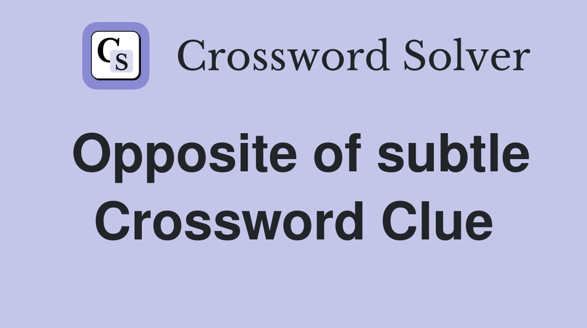 Opposite of subtle Crossword Clue