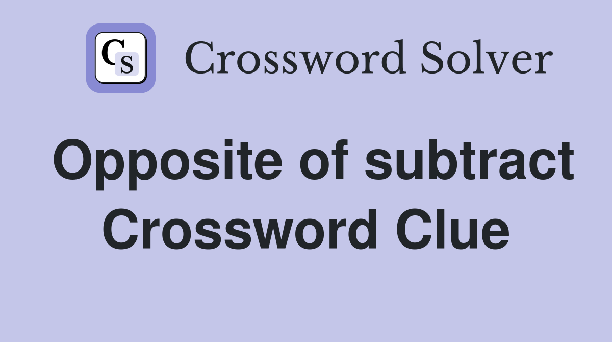 Opposite of subtract Crossword Clue