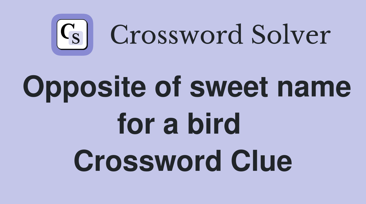 Opposite of sweet name for a bird  Crossword Clue
