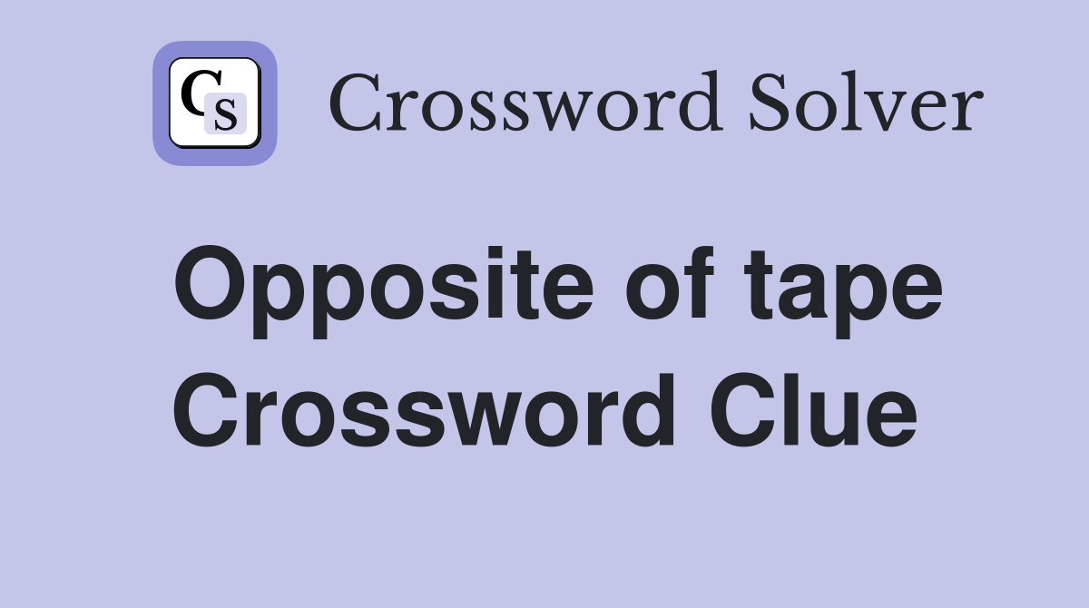 Opposite of tape Crossword Clue