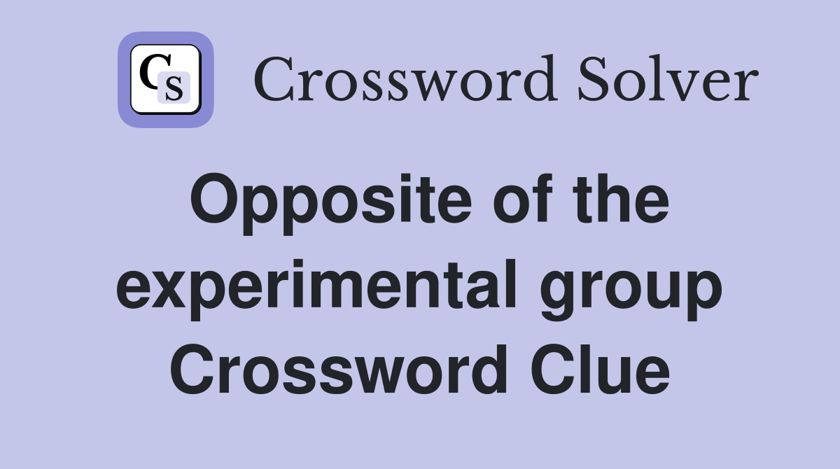 Opposite of the experimental group Crossword Clue