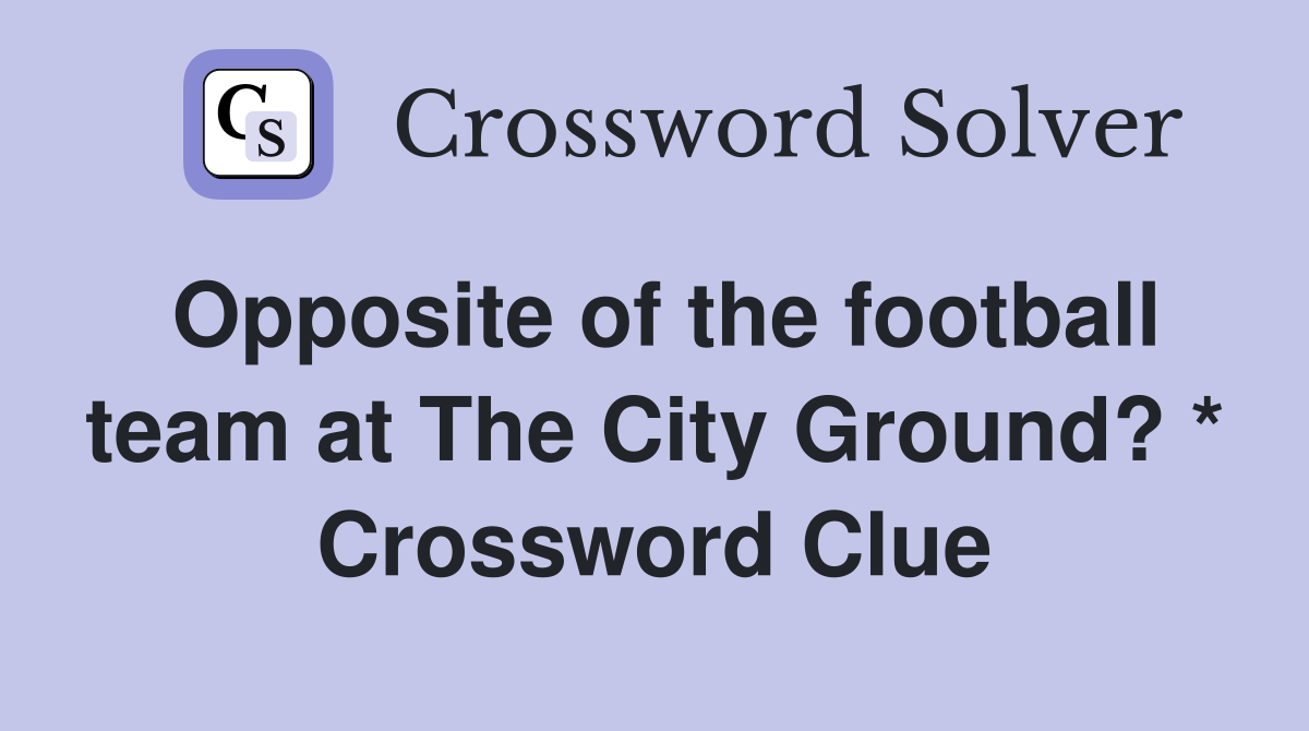 Opposite of the football team at The City Ground? * Crossword Clue