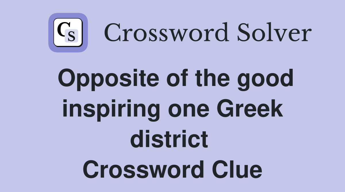 Opposite of the good inspiring one Greek district  Crossword Clue