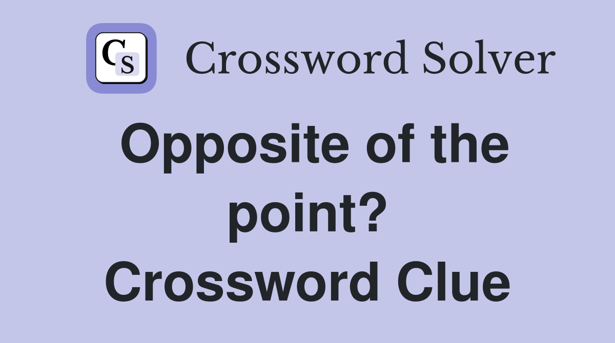 Opposite of the point? Crossword Clue