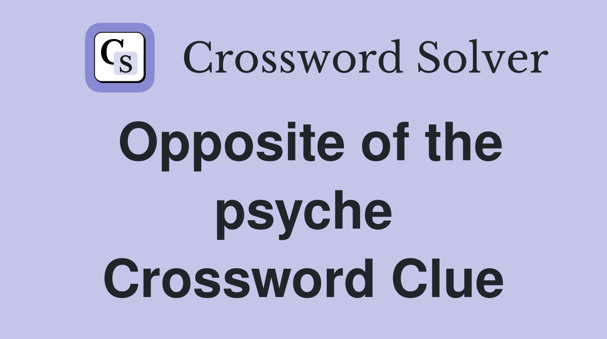 Opposite of the psyche Crossword Clue