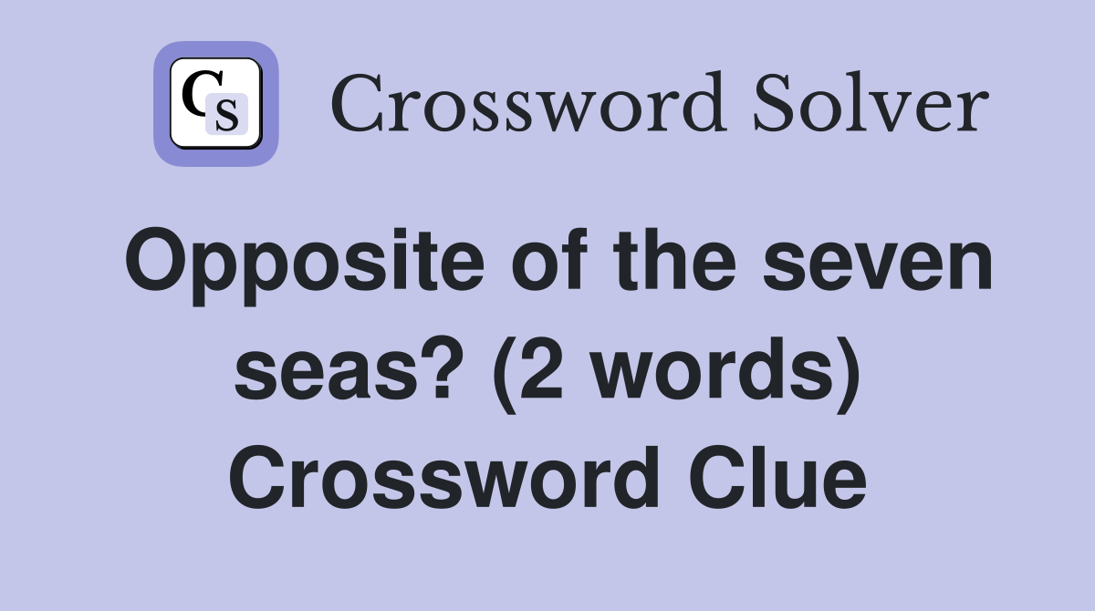 Opposite of the seven seas? (2 words) Crossword Clue