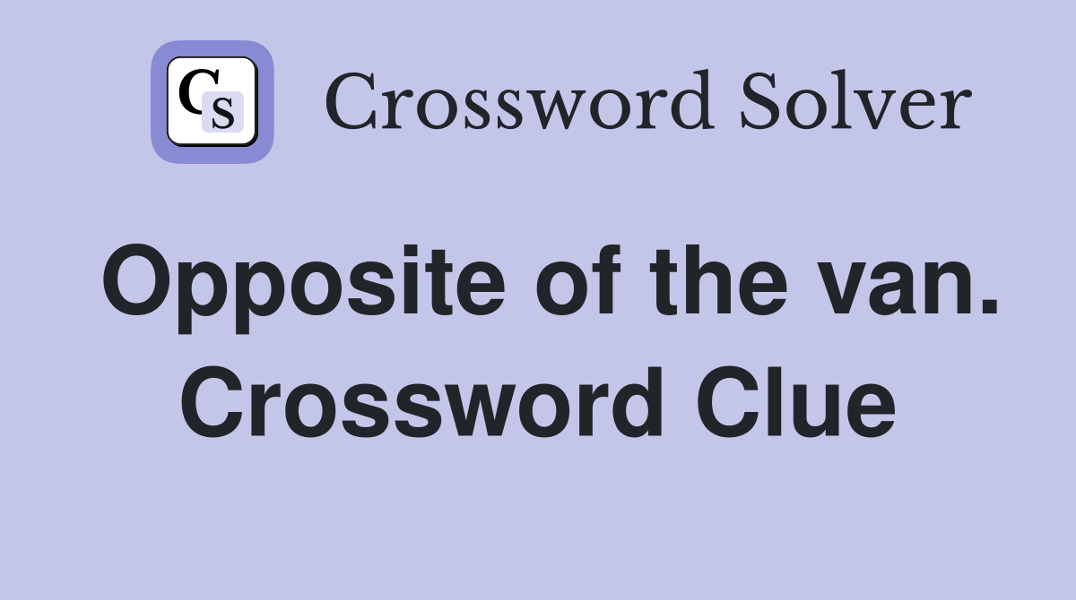 Opposite of the van. Crossword Clue
